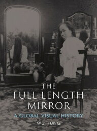 The Full-Length Mirror___ A Global Visual History FULL-LENGTH MIRROR [ Wu Hung ]