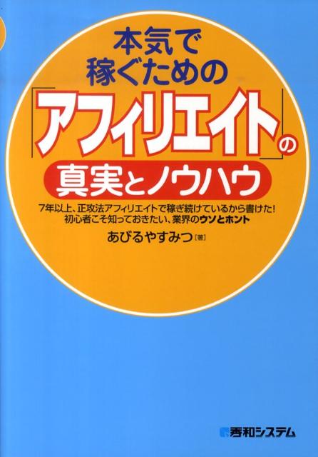 本気で稼ぐための「アフィリエイト」の真実とノウハウ [ あびるやすみつ ]...:book:13678437