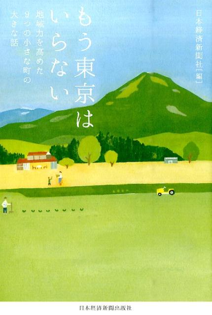 もう東京はいらない -地域力を高めた9つの小さな町の大きな話 地域力を高めた9つの小さな町の大きな話 [ 日本経済新聞社 ]