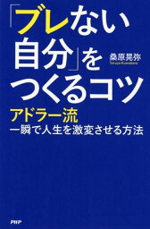 「ブレない自分」をつくるコツ アドラー流一瞬で人生を激変させる方法 [ 桑原晃弥 ]