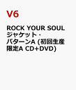 ROCK YOUR SOUL ジャケット・パターンA (初回生産限定A CD+DVD) [ V6 ]