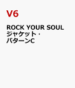ROCK YOUR SOUL ジャケット・パターンC [ V6 ]