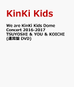 We are KinKi Kids Dome Concert 2016-2017 TSUYOSHI ＆ YOU ＆ KOICHI(通常盤 DVD) [ KinKi Kids ]