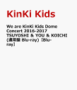 We are KinKi Kids Dome Concert 2016-2017 TSUYOSHI ＆ YOU ＆ KOICHI(通常盤 Blu-ray)【Blu-ray】 [ KinKi Kids ]