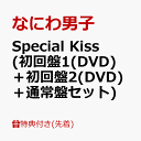 【先着特典】Special Kiss (初回盤1(DVD)＋初回盤2(DVD)＋通常盤セット)(A5クリアファイル(メンバー絵柄1+絵柄2)+Special Kissクリアソロカード(メンバーソロ7種セット)) [ なにわ男子 ]