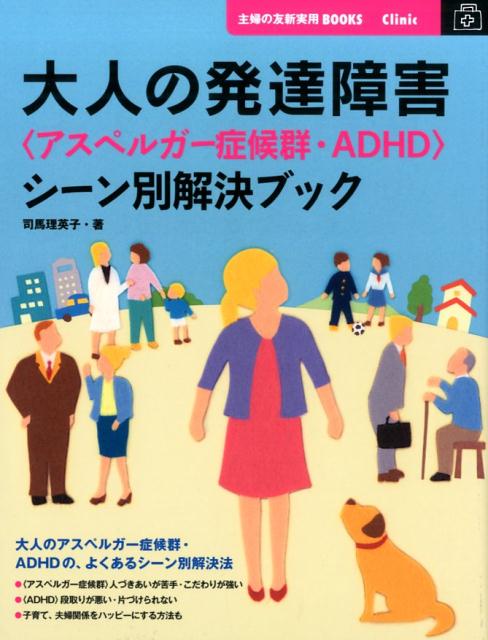 大人の発達障害 アスペルガー症候群・ADHD シーン別解決ブック （主婦の友新実用books） [ 司馬理英子 ]