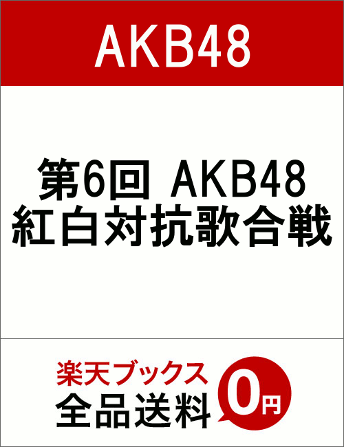 第6回 AKB48 紅白対抗歌合戦 [ AKB48 ]...:book:18341868