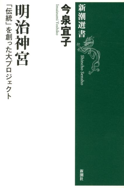 明治神宮 「伝統」を創った大プロジェクト （新潮選書） [ 今泉宜子 ]