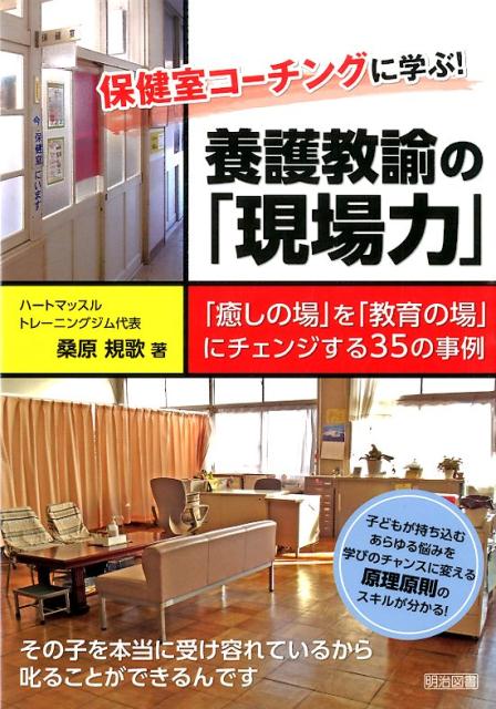 保健室コーチングに学ぶ！養護教諭の「現場力」 「癒しの場」を「教育の場」にチェンジする35の事例 [ 桑原規歌 ]