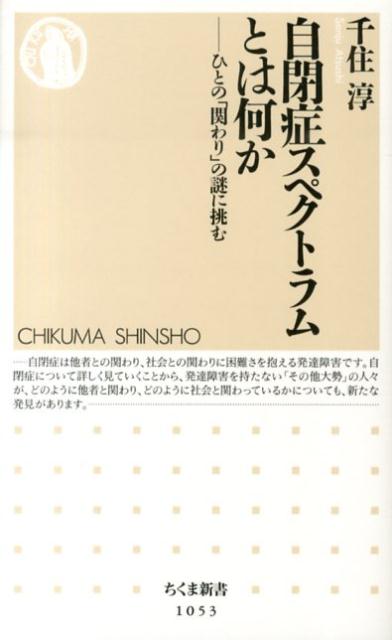 自閉症スペクトラムとは何か ひとの「関わり」の謎に挑む （ちくま新書） [ 千住淳 ]