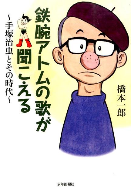 鉄腕アトムの歌が聞こえる　〜手塚治虫とその時代〜 [ 橋本一郎 ]