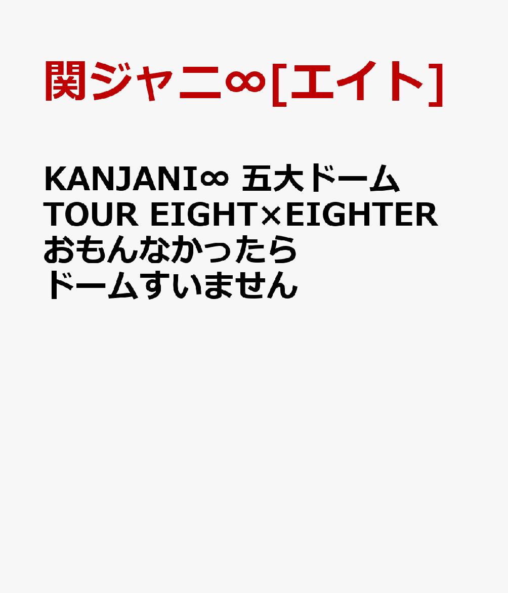 KANJANI∞ 五大ドームTOUR EIGHT×EIGHTER おもんなかったらドームすいません