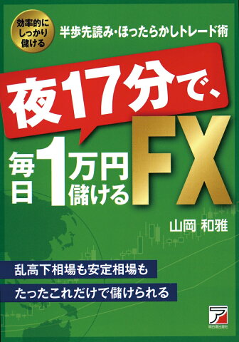 夜17分で、毎日1万円儲けるFX 効率的にしっかり儲ける半歩先読み・ほったらかしトレ （Asuka　business　＆　language　book） [ 山岡和雅 ]