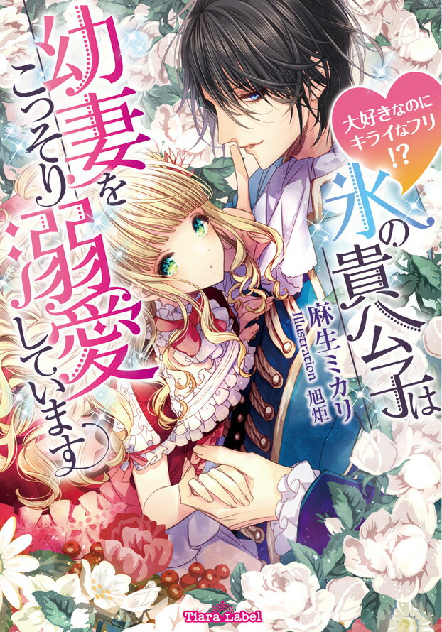 氷の貴公子は幼妻をこっそり溺愛しています 大好きなのにキライなフリ！？