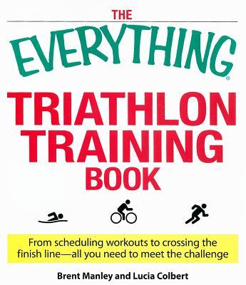 The Everything Triathlon Training Book: From Scheduling Workouts to Crossing the Finish Line -- All