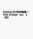 KISS＆CRY特別編集ーTHE　STAGE-　vol．3（仮）