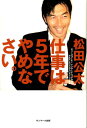 仕事は5年でやめなさい。 [ 松田公太 ]