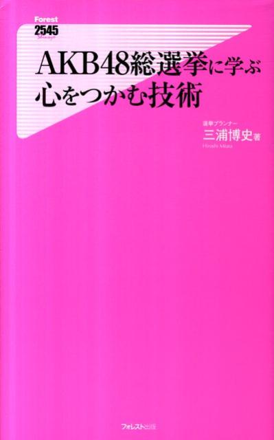 AKB48総選挙に学ぶ心をつかむ技術 [ 三浦博史 ]