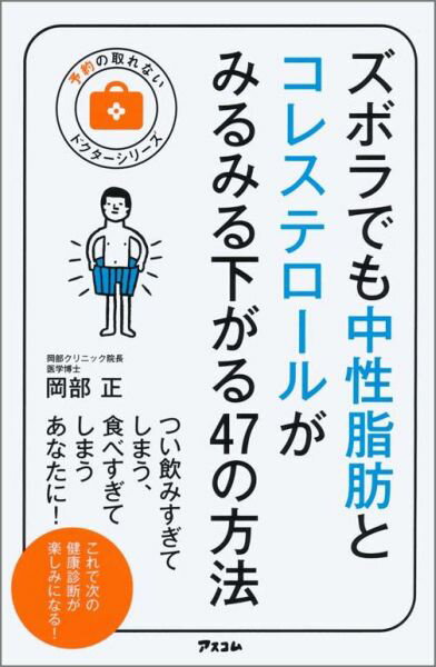 ズボラでも中性脂肪とコレステロールがみるみる下がる47の方法 （予約の取れないドクターシリーズ） [ 岡部正 ]