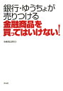 銀行・ゆうちょが売りつける金融商品を買ってはいけない!