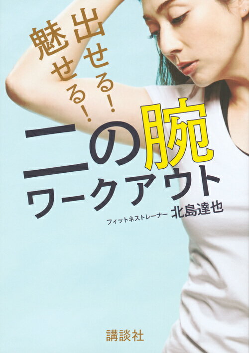 出せる！　魅せる！　二の腕ワークアウト （講談社の実用BOOK） [ 北島 達也 ]