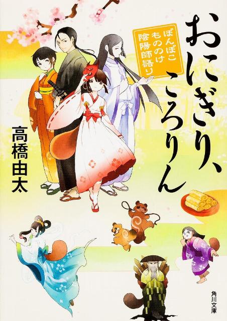 おにぎり、ころりん　ぽんぽこ　もののけ陰陽師語り ぽんぽこもののけ陰陽師語り （角川文庫） [ 高橋由太 ]