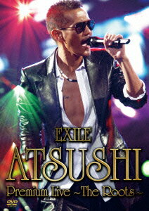 EXILE ATSUSHI Premium Live 〜The Roots〜 [ ATSUSHI ]