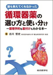 誰も教えてくれなかった　循環器薬の選び方と使い分け ー薬理学的な裏付けもわかる本ー [ 古川哲史 ]