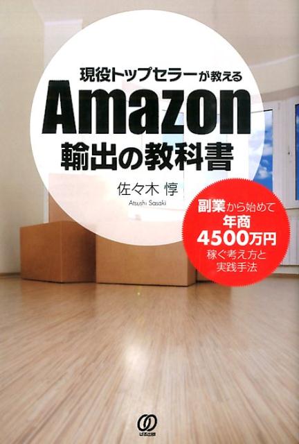 現役トップセラーが教えるAmazon輸出の教科書 副業から始めて年商4500万円稼ぐ考え方と実践手法 [ 佐々木惇 ]