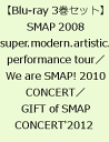 SMAP 2008 super.modern.artistic.performance tour ／We are SMAP! 2010 CONCERT Blu-ray ／GIFT of SMAP CONCERT'2012  [ SMAP ]