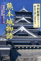 熊本城物語 加藤家三代、細川家十二代、そして西南戦争 （中村彰彦史伝シリーズ歴史の裏に真あり） [ 中村彰彦 ]