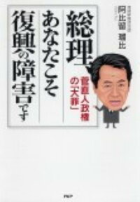 総理、あなたこそ復興の障害です 菅直人政権の「大罪」