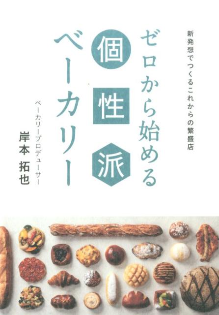 ゼロから始める個性派ベーカリー 新発想でつくるこれからの繁盛店 [ 岸本拓也 ]