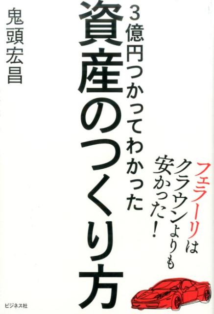 3億円つかってわかった資産のつくり方 フェラーリはクラウンよりも安かった！ [ 鬼頭宏昌 ]