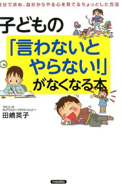 子どもの「言わないとやらない！」がなくなる本 自分で決め、自分からやる心を育てるちょっとした方法 [ 田嶋英子 ]