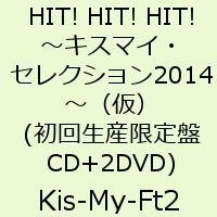 HIT! HIT! HIT!〜キスマイ・セレクション2014〜（仮）(初回生産限定盤 CD+2DVD) [ Kis-My-Ft2 ]