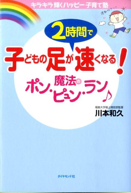 子どもの足が2時間で速くなる！魔法のポン・ピュン・ラン キラキラ輝くハッピー子育て塾 [ 川本和久 ]