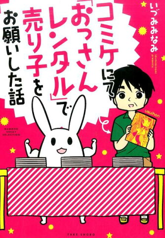 コミケにて「おっさんレンタル」で売り子をお願いした話 （BAMBOO　ESSAY　SELECTION） [ いづみみなみ ]