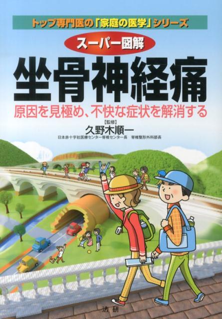 スーパー図解 坐骨神経痛 原因を見極め、不快な症状を解消する （トップ専門医の「家庭の医学」シリーズ） [ 久野木順一 ]