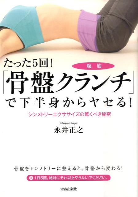 たった5回！「骨盤クランチ」で下半身からヤセる！ シンメトリーエクササイズの驚くべき秘密 [ 永井正之 ]