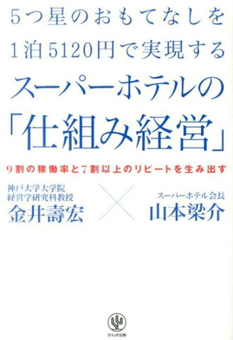 5つ星のおもてなしを1泊5120円で実現するスーパーホテルの「仕組み経営」 9割の稼働率と7割以上のリピートを生み出す [ 金井寿宏 ]