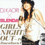 DJ KAORI×BLENDA ガールズ・ナイト・アウト〜Part.1〜 DownTown Classics [ DJ KAORI ]