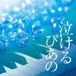 泣けるピアノ J-POPクラシカル・ピアノ・カヴァーズ [ 伊藤優 ]