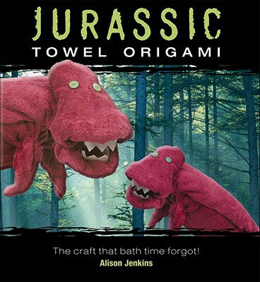Jurassic Towel Origami: The Craft That Bath Time Forgot! JURASSIC TOWEL ORIGAMI [ Alison Jenkins ]