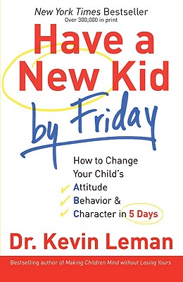 Have a New Kid by Friday: How to Change Your Child's Attitude, Behavior & Character in 5 Days