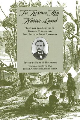 To Rescue My Native Land: The Civil War Letters of William T. Shepherd, First Illinois Light Artille