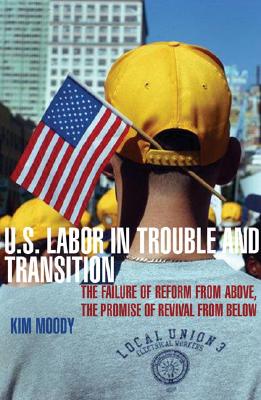 U.S. Labor in Trouble and Transition: The Failure of Reform from Above, the Promise of Revival from