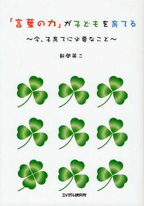 「言葉の力」が子どもを育てる　今、子育てに必要なこと／新開英二【1000円以上送料無料】