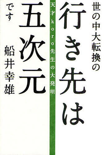 世の中大転換の行き先は五次元です　天才koro先生の大発明／船井幸雄【1000円以上送料無料】