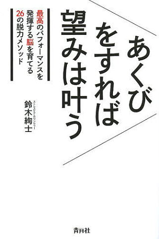 あくびをすれば望みは叶う　最高のパフォーマンスを発揮する脳を育てる26の脱力メソッド／鈴木絢士【1000円以上送料無料】